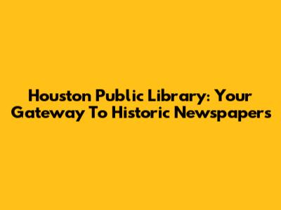 Houston Public Library: Your Gateway To Historic Newspapers