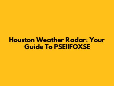 Houston Weather Radar: Your Guide To PSEIIFOXSE