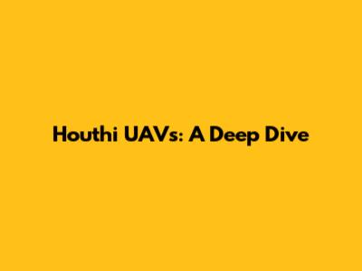 Houthi UAVs: A Deep Dive