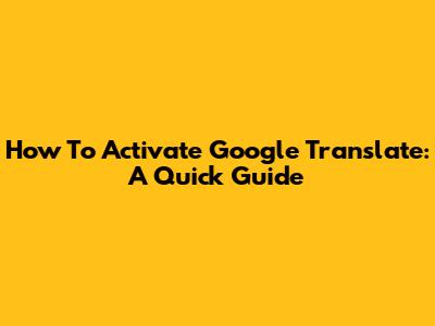 How To Activate Google Translate: A Quick Guide