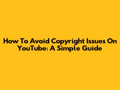 How To Avoid Copyright Issues On YouTube: A Simple Guide