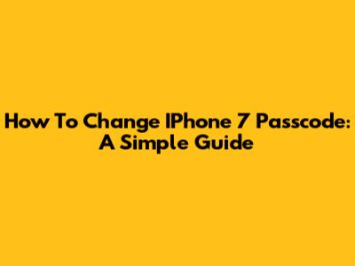 How To Change IPhone 7 Passcode: A Simple Guide