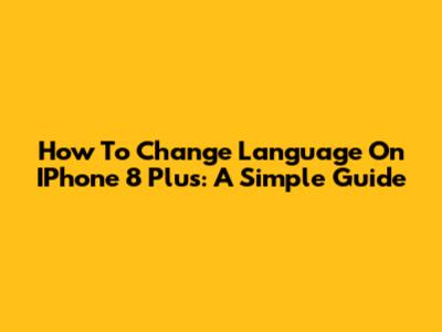 How To Change Language On IPhone 8 Plus: A Simple Guide