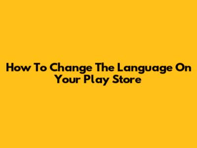 How To Change The Language On Your Play Store