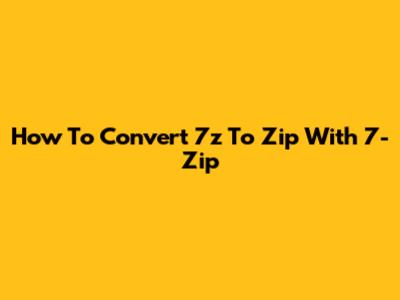How To Convert 7z To Zip With 7-Zip