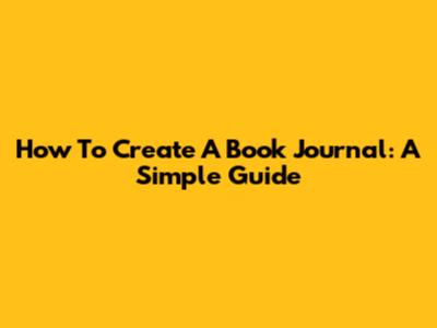 How To Create A Book Journal: A Simple Guide
