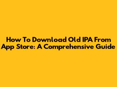 How To Download Old IPA From App Store: A Comprehensive Guide