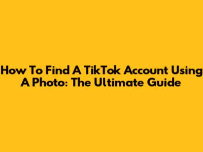How To Find A TikTok Account Using A Photo: The Ultimate Guide