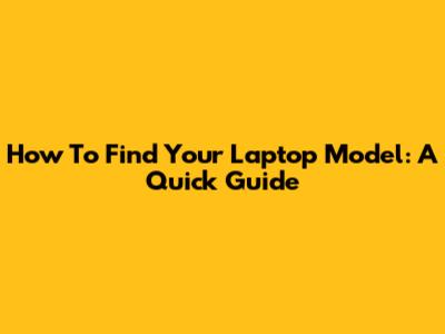 How To Find Your Laptop Model: A Quick Guide