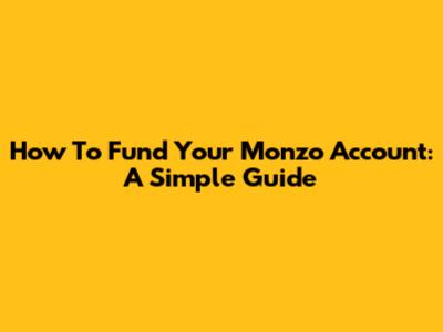 How To Fund Your Monzo Account: A Simple Guide
