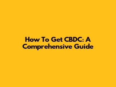 How To Get CBDC: A Comprehensive Guide