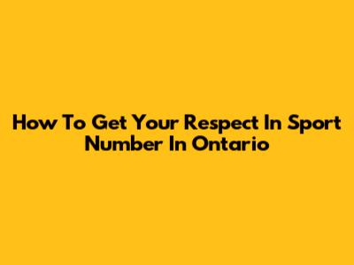 How To Get Your Respect In Sport Number In Ontario