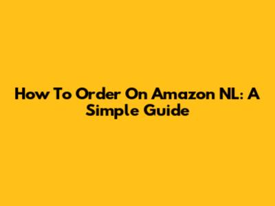 How To Order On Amazon NL: A Simple Guide