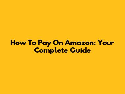 How To Pay On Amazon: Your Complete Guide