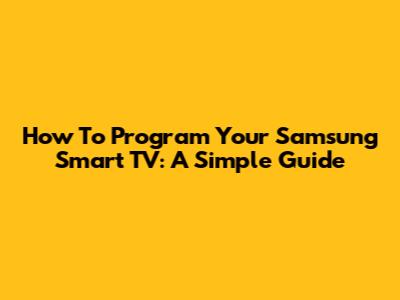 How To Program Your Samsung Smart TV: A Simple Guide