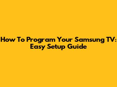 How To Program Your Samsung TV: Easy Setup Guide