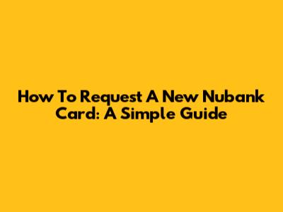 How To Request A New Nubank Card: A Simple Guide