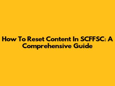 How To Reset Content In SCFFSC: A Comprehensive Guide