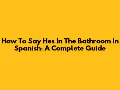 How To Say "He's In The Bathroom" In Spanish: A Complete Guide