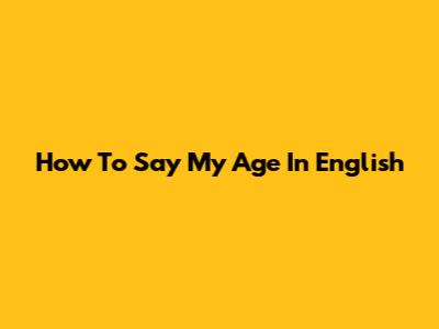 How To Say 'My Age' In English