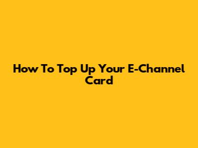 How To Top Up Your E-Channel Card