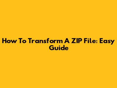 How To Transform A ZIP File: Easy Guide