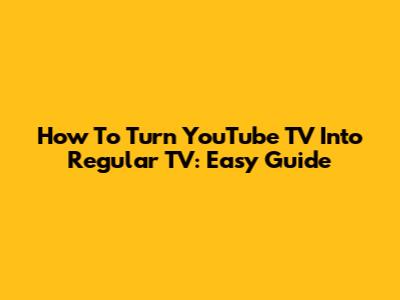 How To Turn YouTube TV Into Regular TV: Easy Guide