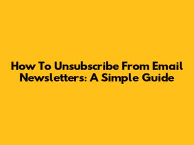 How To Unsubscribe From Email Newsletters: A Simple Guide