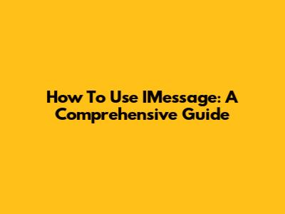 How To Use IMessage: A Comprehensive Guide