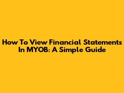 How To View Financial Statements In MYOB: A Simple Guide