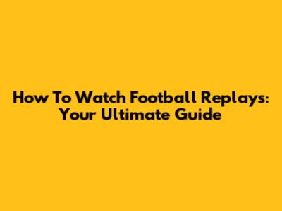How To Watch Football Replays: Your Ultimate Guide