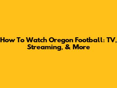 How To Watch Oregon Football: TV, Streaming, & More