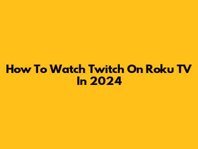 How To Watch Twitch On Roku TV In 2024