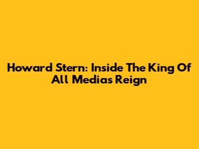 Howard Stern: Inside The King Of All Media's Reign