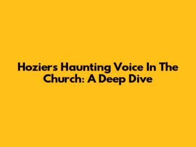 Hozier's Haunting Voice In The Church: A Deep Dive