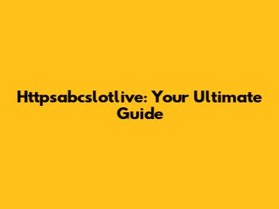 Httpsabcslotlive: Your Ultimate Guide