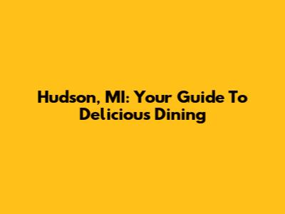 Hudson, MI: Your Guide To Delicious Dining
