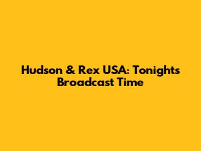 Hudson & Rex USA: Tonight's Broadcast Time