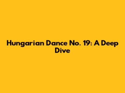 Hungarian Dance No. 19: A Deep Dive