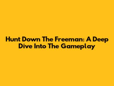 Hunt Down The Freeman: A Deep Dive Into The Gameplay