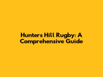 Hunters Hill Rugby: A Comprehensive Guide