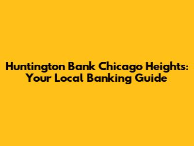 Huntington Bank Chicago Heights: Your Local Banking Guide