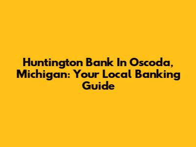 Huntington Bank In Oscoda, Michigan: Your Local Banking Guide