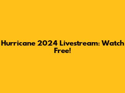 Hurricane 2024 Livestream: Watch Free!