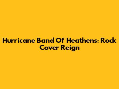 Hurricane Band Of Heathens: Rock Cover Reign