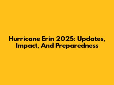 Hurricane Erin 2025: Updates, Impact, And Preparedness