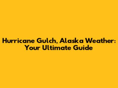 Hurricane Gulch, Alaska Weather: Your Ultimate Guide