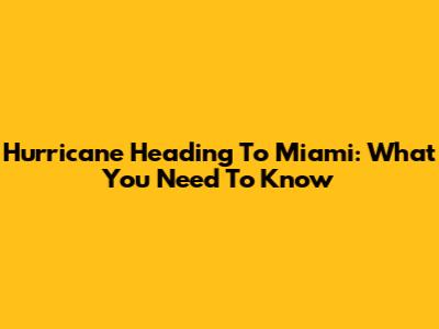 Hurricane Heading To Miami: What You Need To Know