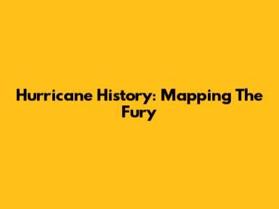 Hurricane History: Mapping The Fury