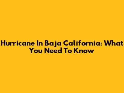 Hurricane In Baja California: What You Need To Know